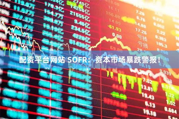 配资平台网站 SOFR：资本市场暴跌警报！