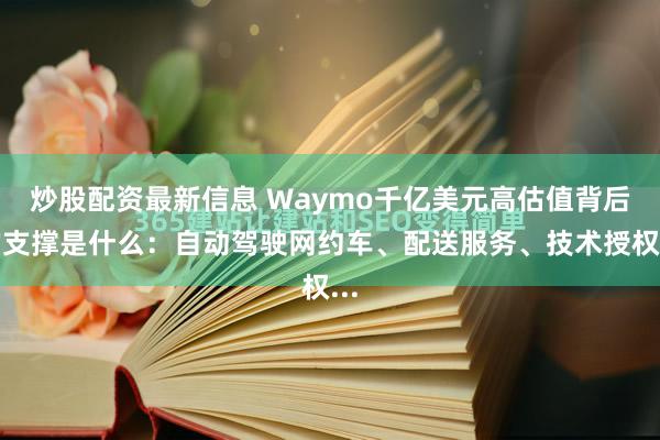 炒股配资最新信息 Waymo千亿美元高估值背后的支撑是什么：自动驾驶网约车、配送服务、技术授权...
